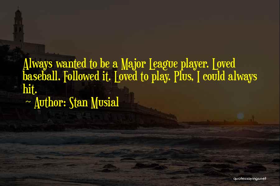 Stan Musial Quotes: Always Wanted To Be A Major League Player. Loved Baseball. Followed It. Loved To Play. Plus, I Could Always Hit.