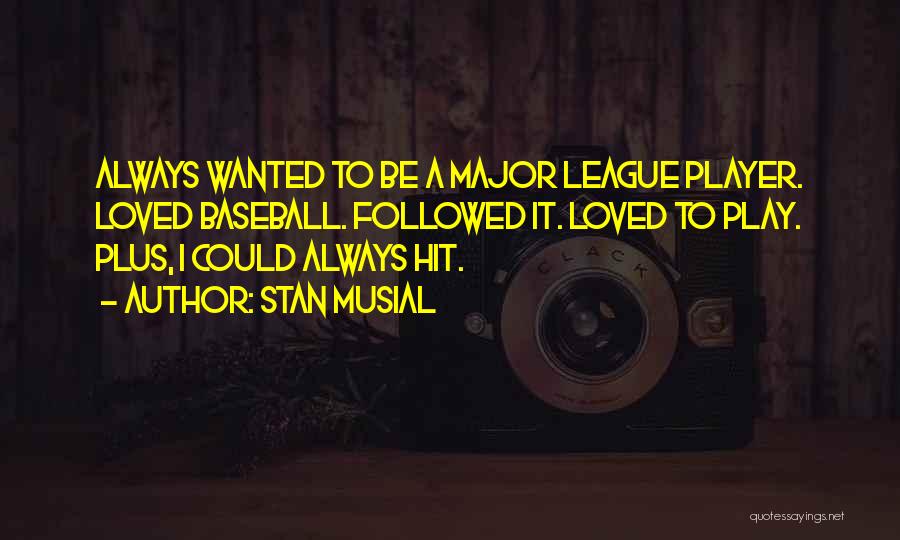 Stan Musial Quotes: Always Wanted To Be A Major League Player. Loved Baseball. Followed It. Loved To Play. Plus, I Could Always Hit.