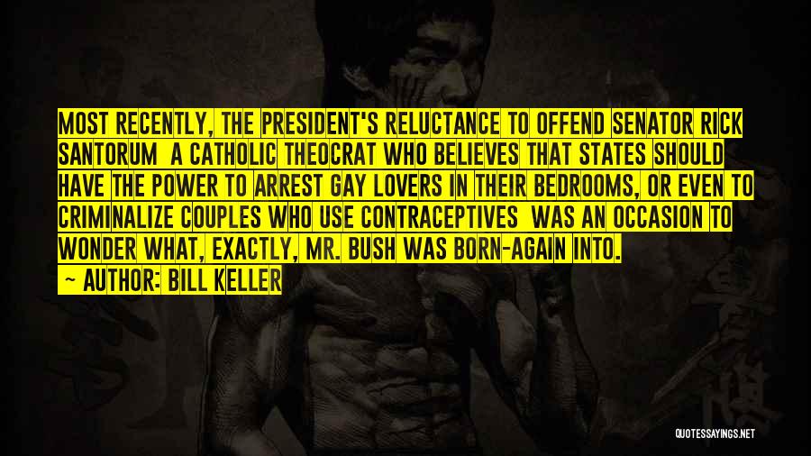 Bill Keller Quotes: Most Recently, The President's Reluctance To Offend Senator Rick Santorum A Catholic Theocrat Who Believes That States Should Have The