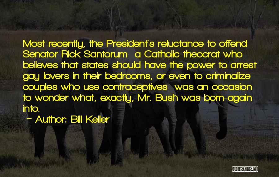 Bill Keller Quotes: Most Recently, The President's Reluctance To Offend Senator Rick Santorum A Catholic Theocrat Who Believes That States Should Have The