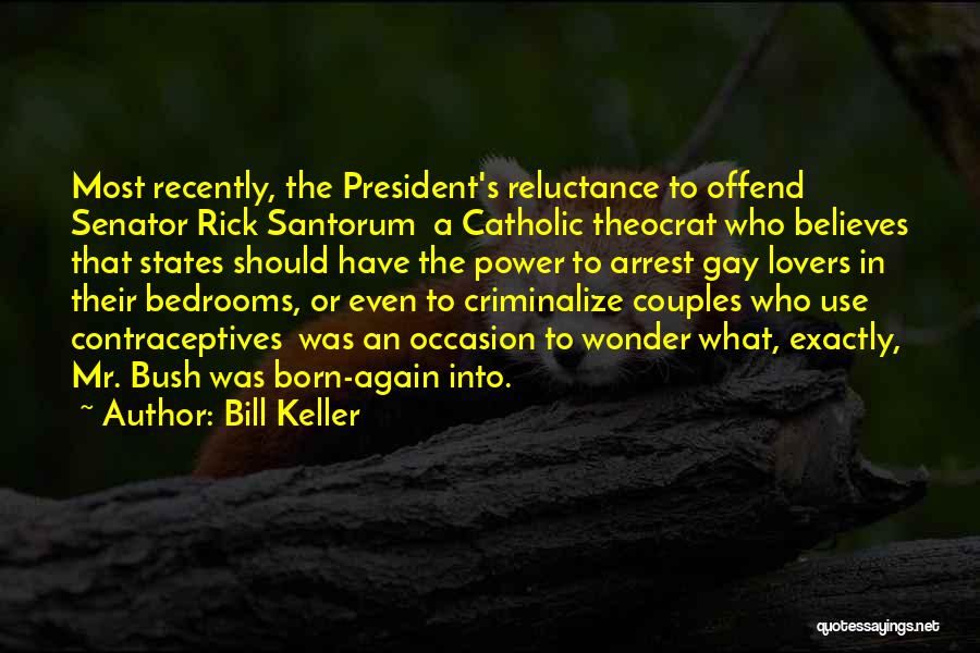 Bill Keller Quotes: Most Recently, The President's Reluctance To Offend Senator Rick Santorum A Catholic Theocrat Who Believes That States Should Have The