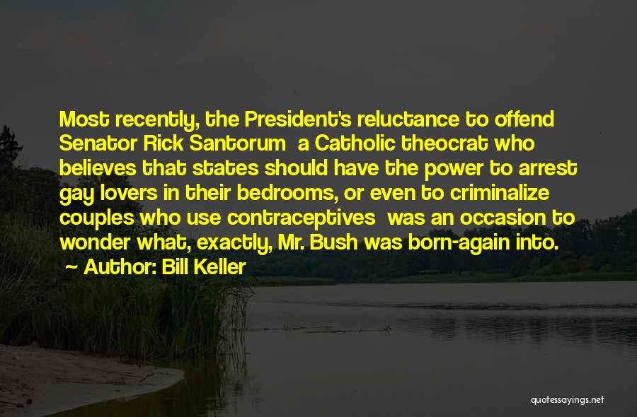 Bill Keller Quotes: Most Recently, The President's Reluctance To Offend Senator Rick Santorum A Catholic Theocrat Who Believes That States Should Have The