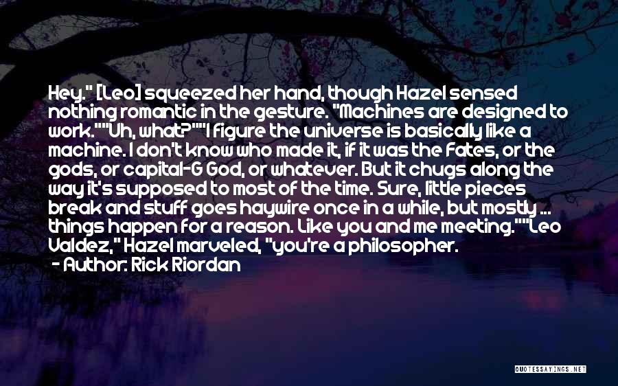Rick Riordan Quotes: Hey. [leo] Squeezed Her Hand, Though Hazel Sensed Nothing Romantic In The Gesture. Machines Are Designed To Work.uh, What?i Figure