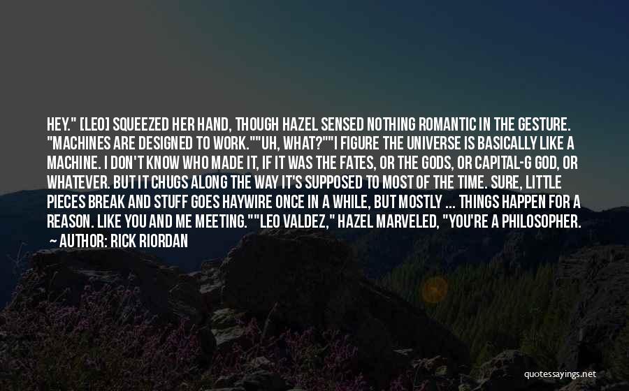 Rick Riordan Quotes: Hey. [leo] Squeezed Her Hand, Though Hazel Sensed Nothing Romantic In The Gesture. Machines Are Designed To Work.uh, What?i Figure