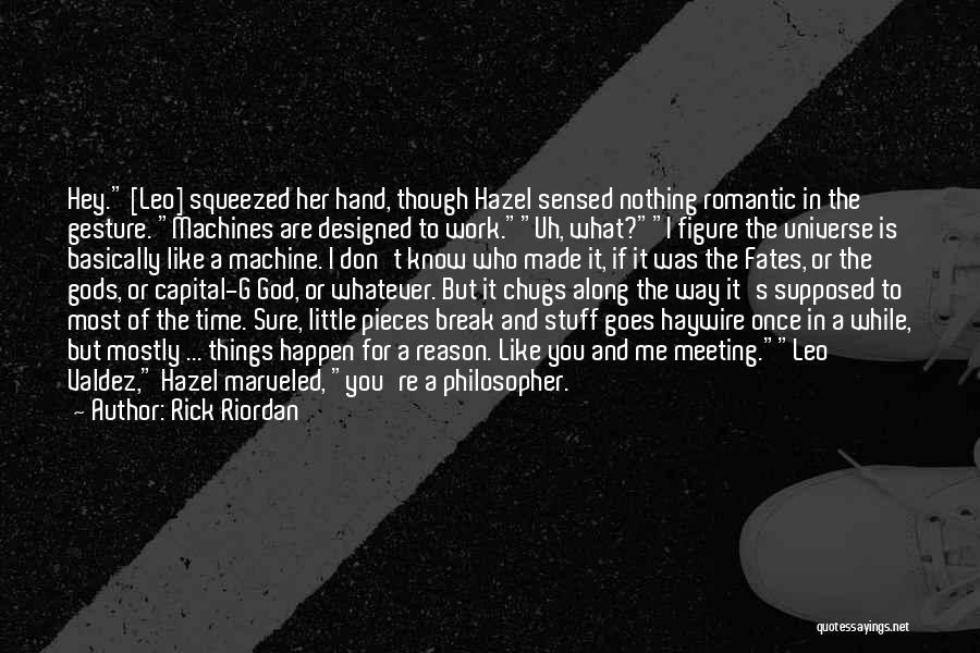 Rick Riordan Quotes: Hey. [leo] Squeezed Her Hand, Though Hazel Sensed Nothing Romantic In The Gesture. Machines Are Designed To Work.uh, What?i Figure