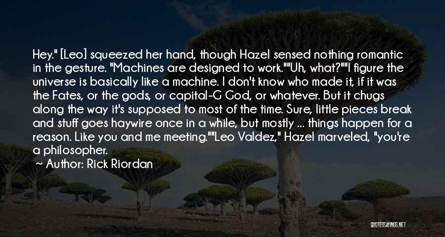 Rick Riordan Quotes: Hey. [leo] Squeezed Her Hand, Though Hazel Sensed Nothing Romantic In The Gesture. Machines Are Designed To Work.uh, What?i Figure