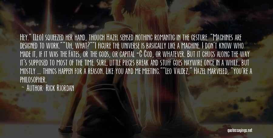 Rick Riordan Quotes: Hey. [leo] Squeezed Her Hand, Though Hazel Sensed Nothing Romantic In The Gesture. Machines Are Designed To Work.uh, What?i Figure