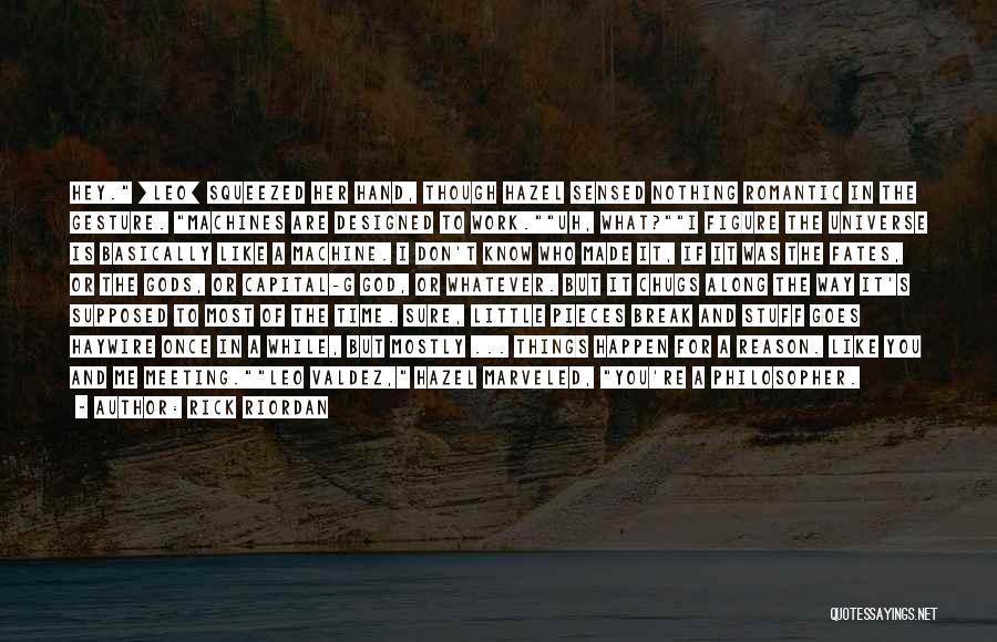Rick Riordan Quotes: Hey. [leo] Squeezed Her Hand, Though Hazel Sensed Nothing Romantic In The Gesture. Machines Are Designed To Work.uh, What?i Figure