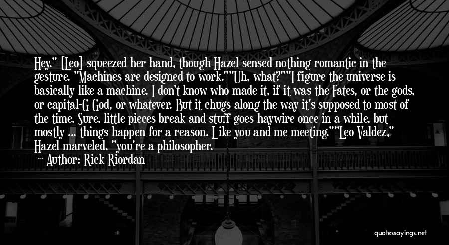 Rick Riordan Quotes: Hey. [leo] Squeezed Her Hand, Though Hazel Sensed Nothing Romantic In The Gesture. Machines Are Designed To Work.uh, What?i Figure