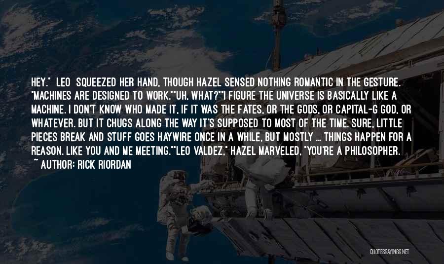 Rick Riordan Quotes: Hey. [leo] Squeezed Her Hand, Though Hazel Sensed Nothing Romantic In The Gesture. Machines Are Designed To Work.uh, What?i Figure