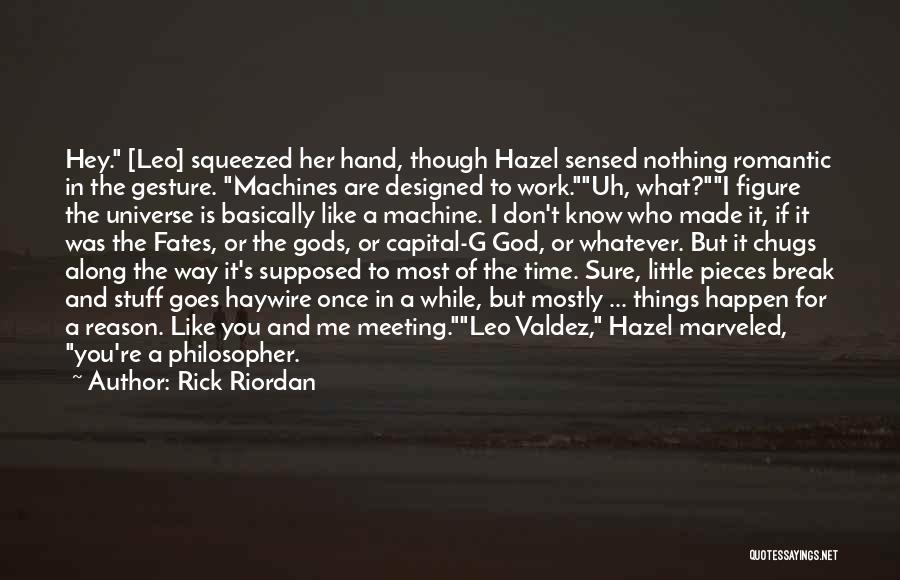 Rick Riordan Quotes: Hey. [leo] Squeezed Her Hand, Though Hazel Sensed Nothing Romantic In The Gesture. Machines Are Designed To Work.uh, What?i Figure