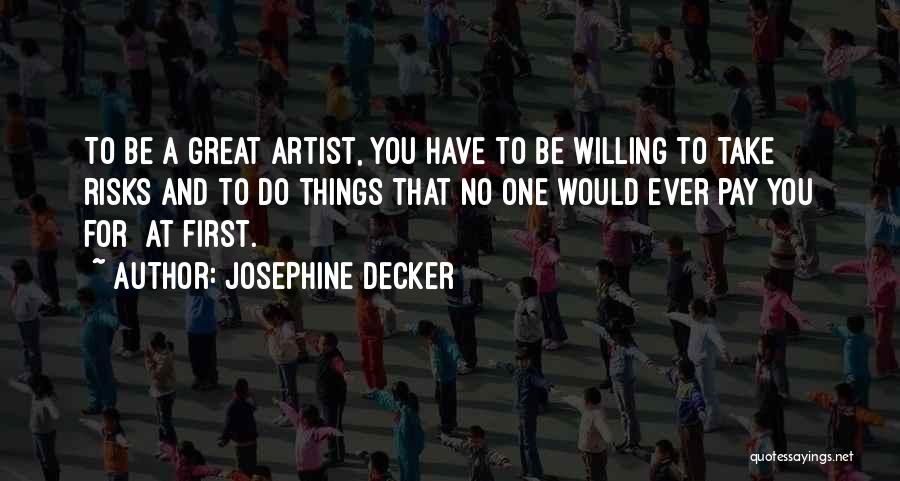 Josephine Decker Quotes: To Be A Great Artist, You Have To Be Willing To Take Risks And To Do Things That No One