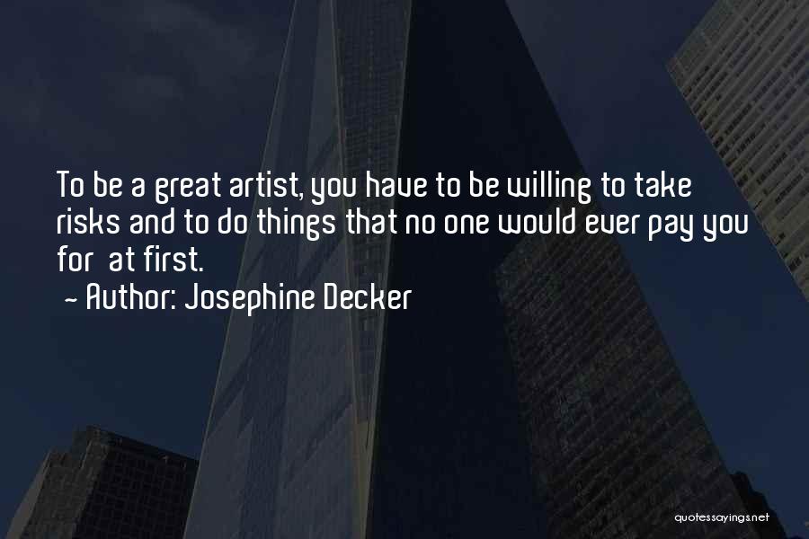 Josephine Decker Quotes: To Be A Great Artist, You Have To Be Willing To Take Risks And To Do Things That No One