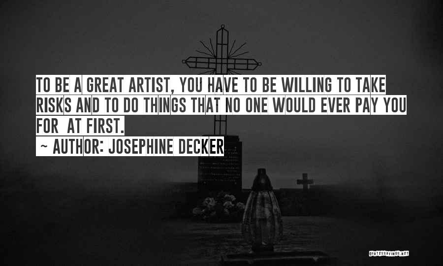 Josephine Decker Quotes: To Be A Great Artist, You Have To Be Willing To Take Risks And To Do Things That No One