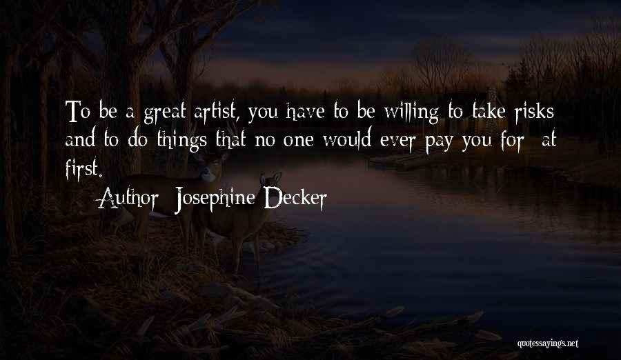 Josephine Decker Quotes: To Be A Great Artist, You Have To Be Willing To Take Risks And To Do Things That No One