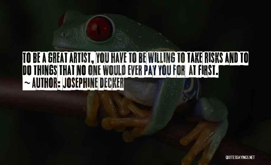 Josephine Decker Quotes: To Be A Great Artist, You Have To Be Willing To Take Risks And To Do Things That No One