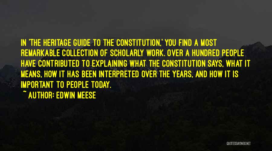 Edwin Meese Quotes: In 'the Heritage Guide To The Constitution,' You Find A Most Remarkable Collection Of Scholarly Work. Over A Hundred People