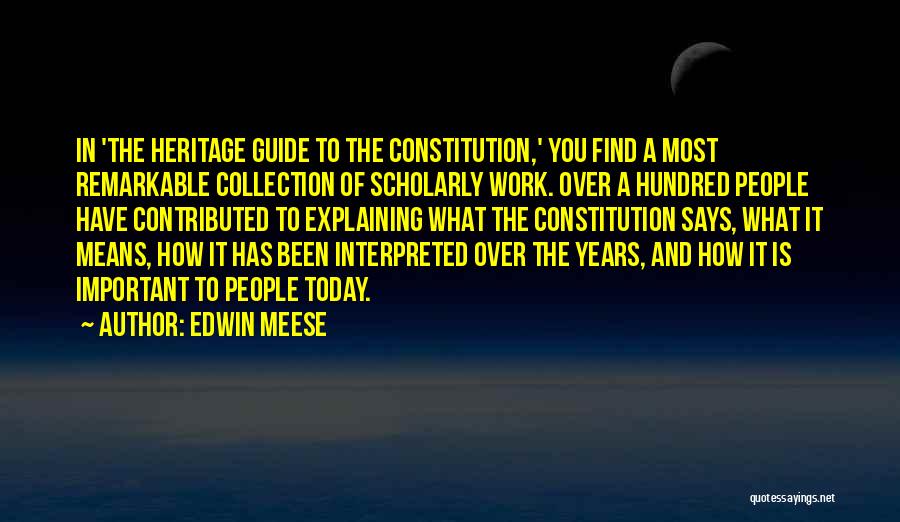 Edwin Meese Quotes: In 'the Heritage Guide To The Constitution,' You Find A Most Remarkable Collection Of Scholarly Work. Over A Hundred People