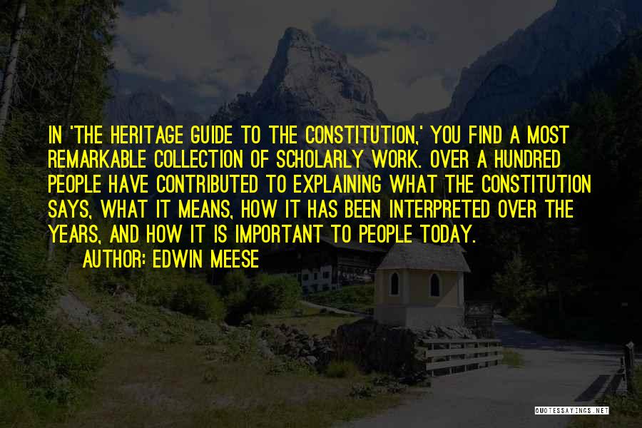 Edwin Meese Quotes: In 'the Heritage Guide To The Constitution,' You Find A Most Remarkable Collection Of Scholarly Work. Over A Hundred People