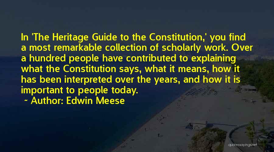 Edwin Meese Quotes: In 'the Heritage Guide To The Constitution,' You Find A Most Remarkable Collection Of Scholarly Work. Over A Hundred People
