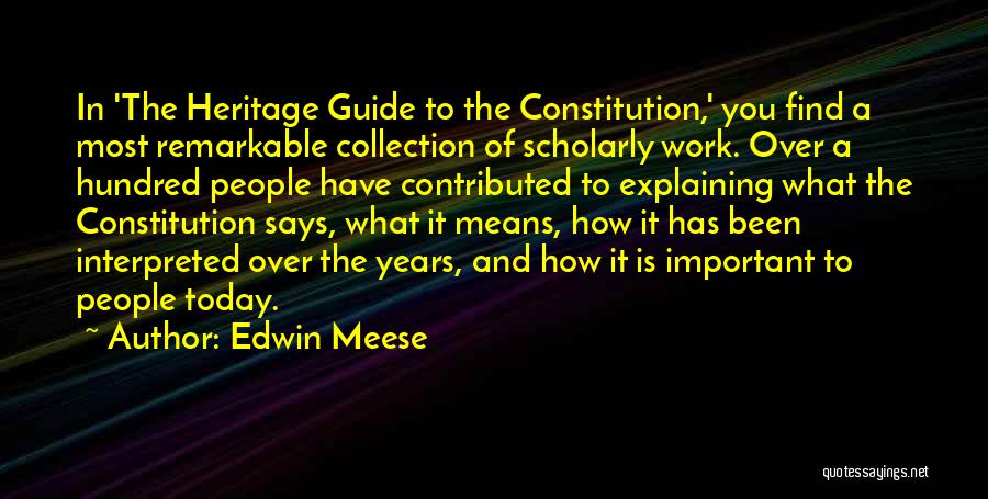 Edwin Meese Quotes: In 'the Heritage Guide To The Constitution,' You Find A Most Remarkable Collection Of Scholarly Work. Over A Hundred People