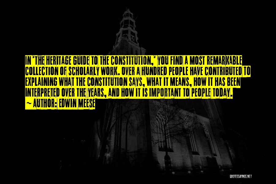 Edwin Meese Quotes: In 'the Heritage Guide To The Constitution,' You Find A Most Remarkable Collection Of Scholarly Work. Over A Hundred People