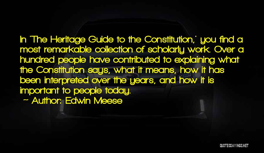 Edwin Meese Quotes: In 'the Heritage Guide To The Constitution,' You Find A Most Remarkable Collection Of Scholarly Work. Over A Hundred People