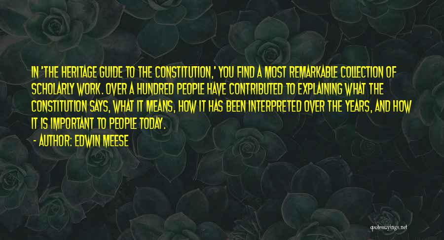 Edwin Meese Quotes: In 'the Heritage Guide To The Constitution,' You Find A Most Remarkable Collection Of Scholarly Work. Over A Hundred People