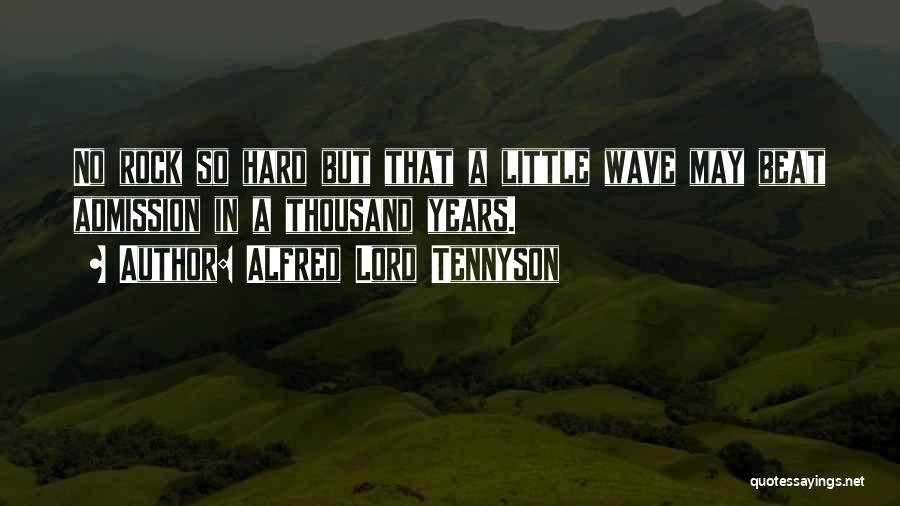 Alfred Lord Tennyson Quotes: No Rock So Hard But That A Little Wave May Beat Admission In A Thousand Years.
