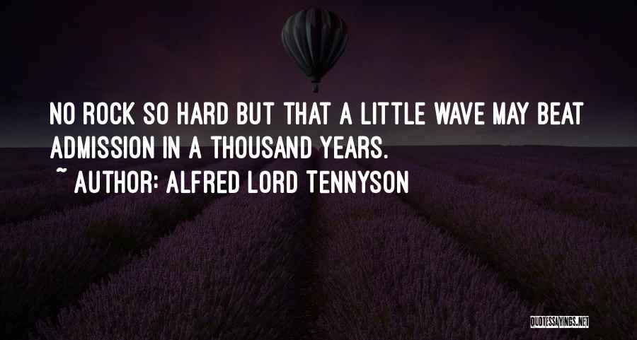 Alfred Lord Tennyson Quotes: No Rock So Hard But That A Little Wave May Beat Admission In A Thousand Years.