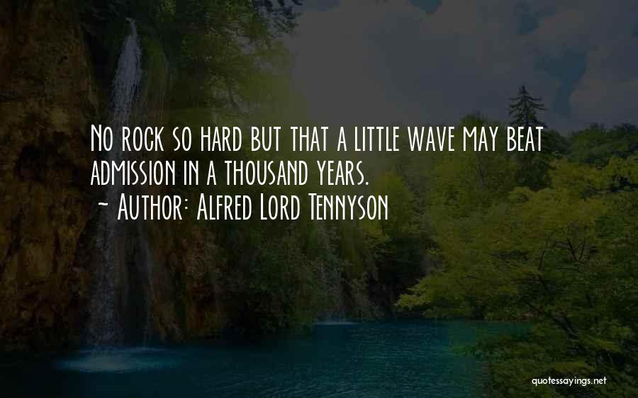 Alfred Lord Tennyson Quotes: No Rock So Hard But That A Little Wave May Beat Admission In A Thousand Years.