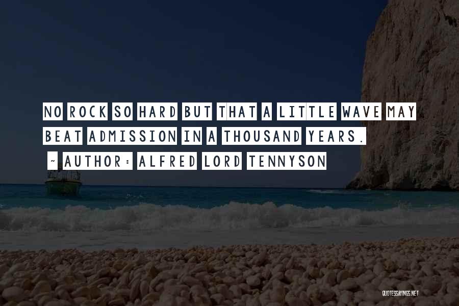 Alfred Lord Tennyson Quotes: No Rock So Hard But That A Little Wave May Beat Admission In A Thousand Years.