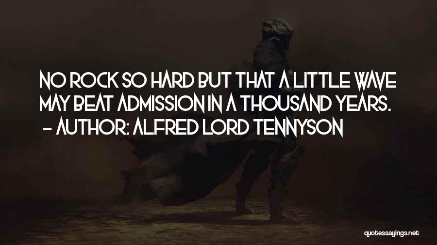 Alfred Lord Tennyson Quotes: No Rock So Hard But That A Little Wave May Beat Admission In A Thousand Years.