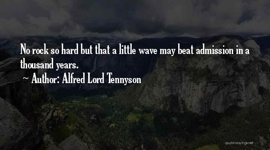 Alfred Lord Tennyson Quotes: No Rock So Hard But That A Little Wave May Beat Admission In A Thousand Years.
