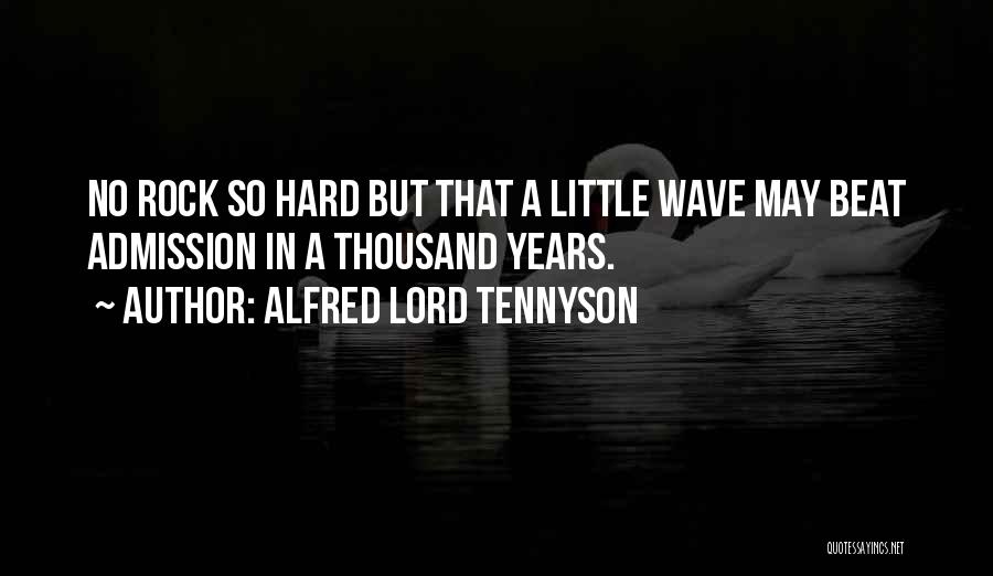 Alfred Lord Tennyson Quotes: No Rock So Hard But That A Little Wave May Beat Admission In A Thousand Years.