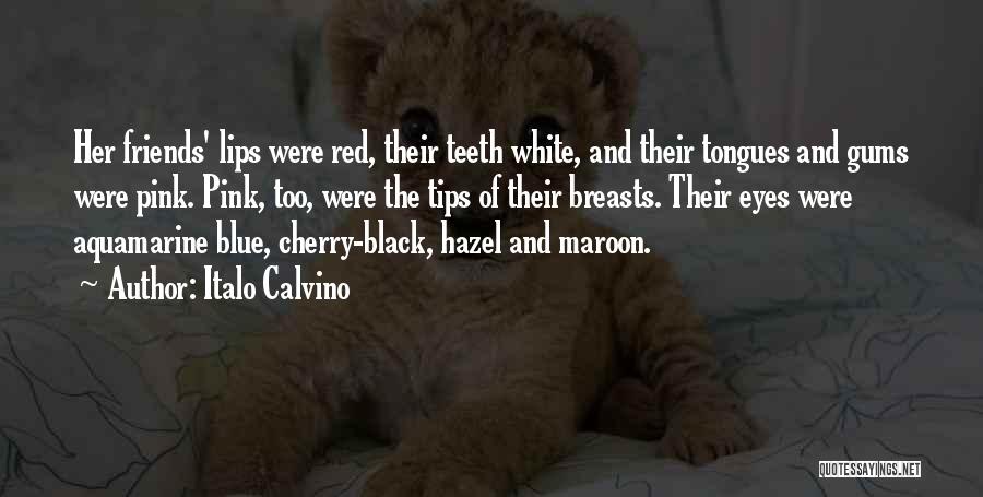 Italo Calvino Quotes: Her Friends' Lips Were Red, Their Teeth White, And Their Tongues And Gums Were Pink. Pink, Too, Were The Tips