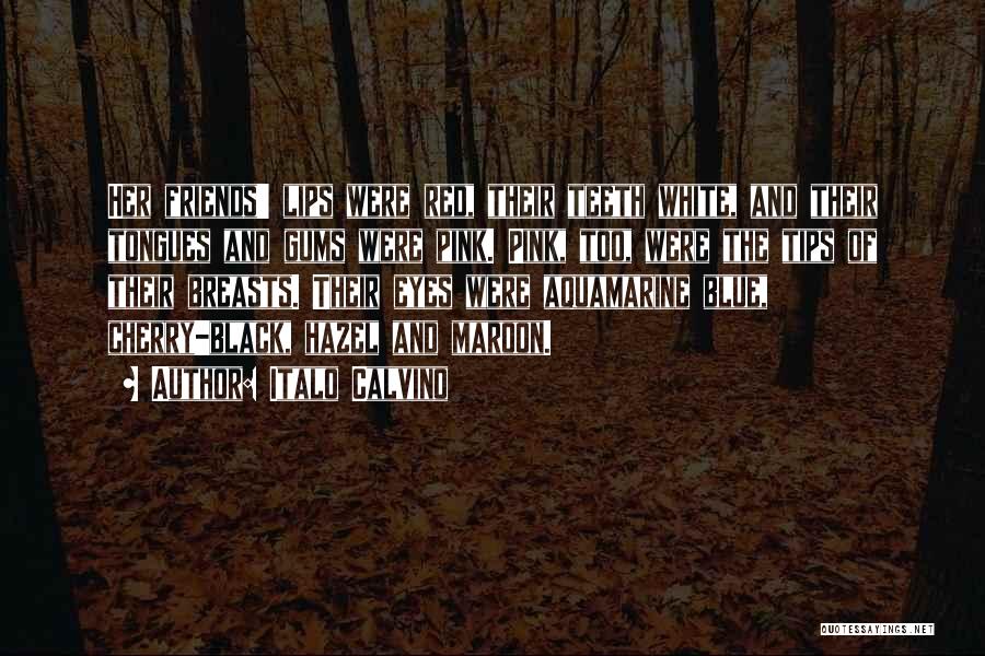 Italo Calvino Quotes: Her Friends' Lips Were Red, Their Teeth White, And Their Tongues And Gums Were Pink. Pink, Too, Were The Tips