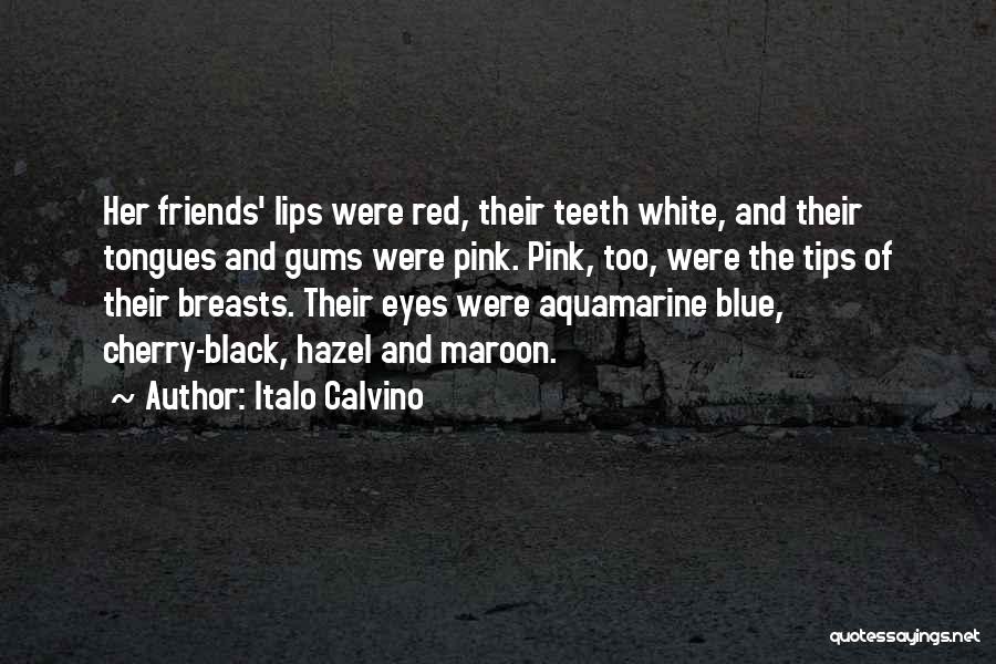 Italo Calvino Quotes: Her Friends' Lips Were Red, Their Teeth White, And Their Tongues And Gums Were Pink. Pink, Too, Were The Tips