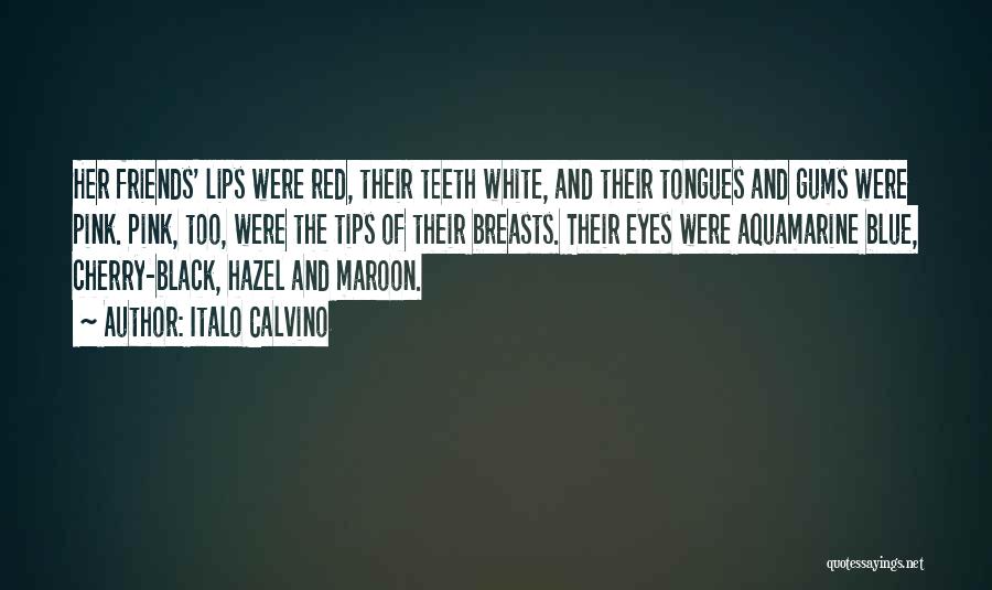 Italo Calvino Quotes: Her Friends' Lips Were Red, Their Teeth White, And Their Tongues And Gums Were Pink. Pink, Too, Were The Tips