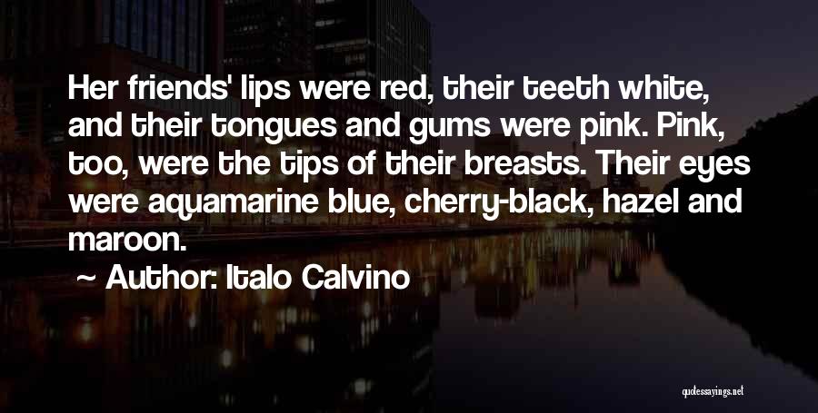 Italo Calvino Quotes: Her Friends' Lips Were Red, Their Teeth White, And Their Tongues And Gums Were Pink. Pink, Too, Were The Tips