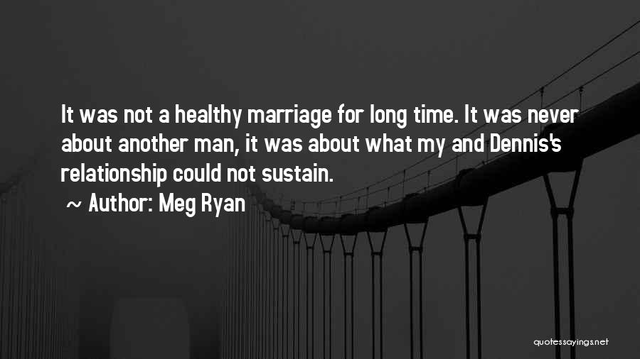 Meg Ryan Quotes: It Was Not A Healthy Marriage For Long Time. It Was Never About Another Man, It Was About What My