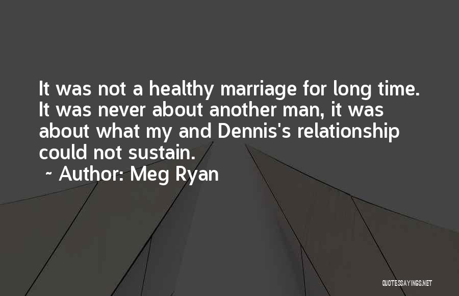 Meg Ryan Quotes: It Was Not A Healthy Marriage For Long Time. It Was Never About Another Man, It Was About What My