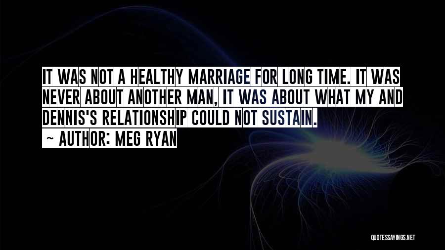 Meg Ryan Quotes: It Was Not A Healthy Marriage For Long Time. It Was Never About Another Man, It Was About What My