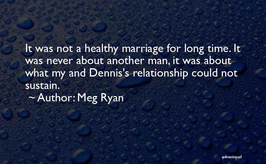 Meg Ryan Quotes: It Was Not A Healthy Marriage For Long Time. It Was Never About Another Man, It Was About What My