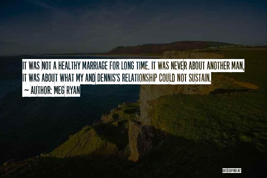 Meg Ryan Quotes: It Was Not A Healthy Marriage For Long Time. It Was Never About Another Man, It Was About What My