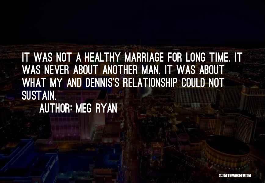 Meg Ryan Quotes: It Was Not A Healthy Marriage For Long Time. It Was Never About Another Man, It Was About What My