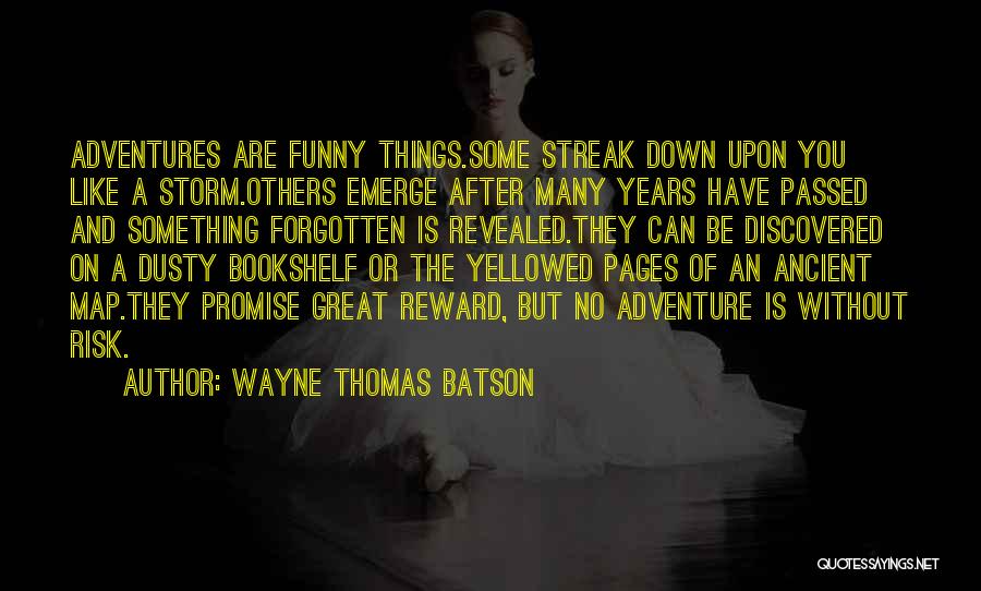 Wayne Thomas Batson Quotes: Adventures Are Funny Things.some Streak Down Upon You Like A Storm.others Emerge After Many Years Have Passed And Something Forgotten