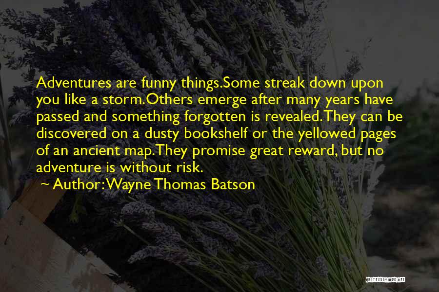 Wayne Thomas Batson Quotes: Adventures Are Funny Things.some Streak Down Upon You Like A Storm.others Emerge After Many Years Have Passed And Something Forgotten