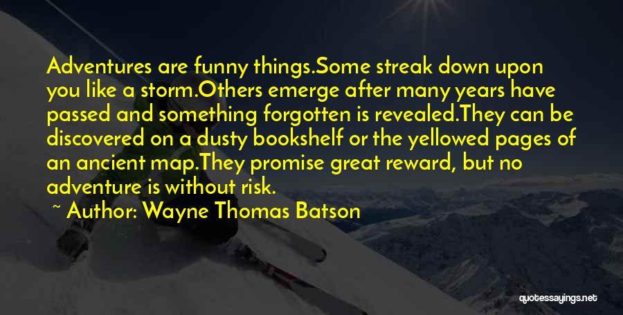 Wayne Thomas Batson Quotes: Adventures Are Funny Things.some Streak Down Upon You Like A Storm.others Emerge After Many Years Have Passed And Something Forgotten