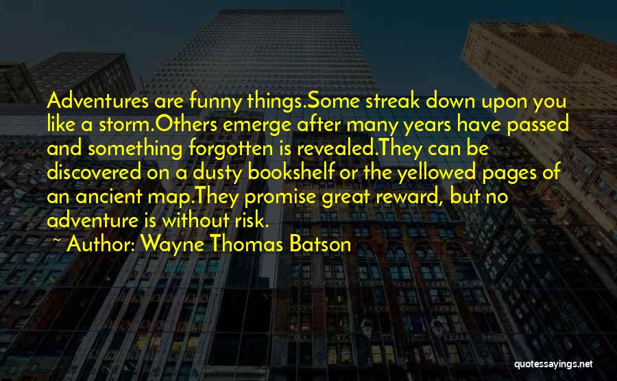 Wayne Thomas Batson Quotes: Adventures Are Funny Things.some Streak Down Upon You Like A Storm.others Emerge After Many Years Have Passed And Something Forgotten